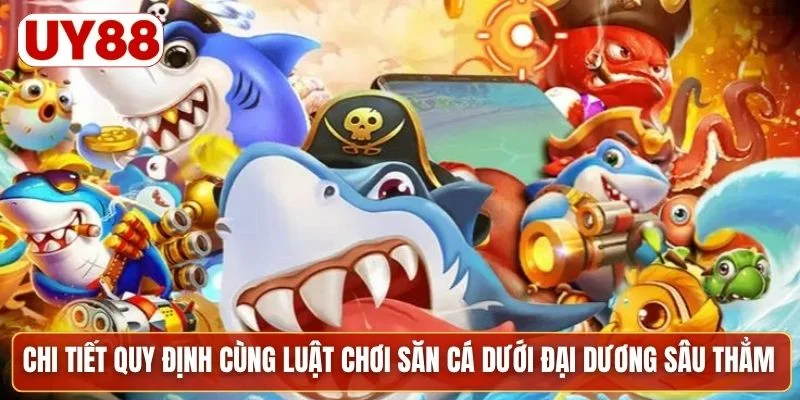 Chi tiết quy định cùng luật chơi săn cá dưới đại dương sâu thẳm