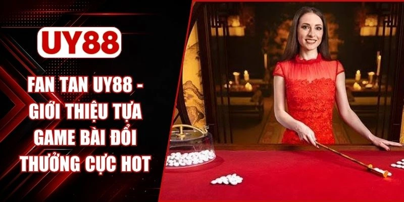 Fan Tan UY88 - Giới Thiệu Tựa Game Bài Đổi Thưởng Cực Hot