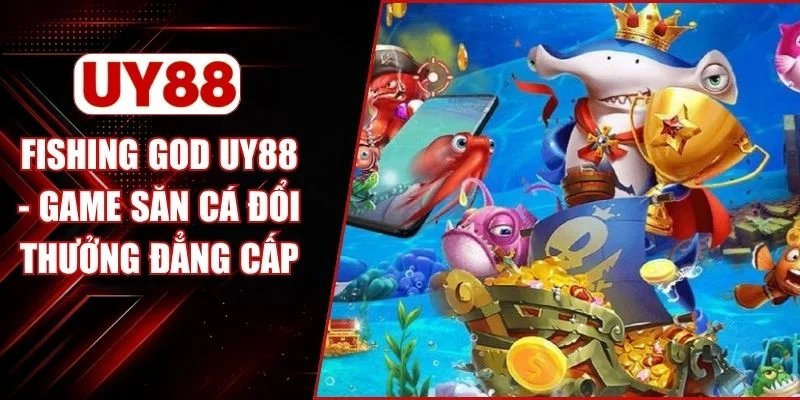 Fishing God UY88 - Game Săn Cá Đổi Thưởng Đẳng Cấp