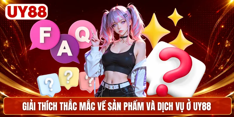 Giải thích thắc mắc về sản phẩm và dịch vụ ở UY88