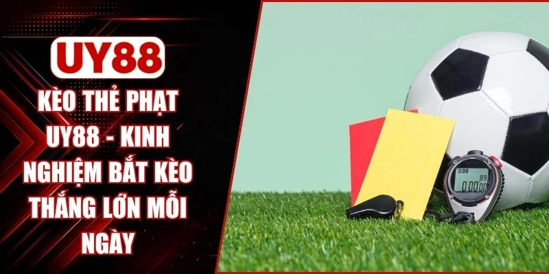 Kèo Thẻ Phạt UY88 - Kinh Nghiệm Bắt Kèo Thắng Lớn Mỗi Ngày