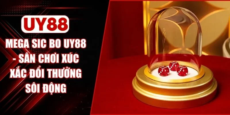 Mega Sic Bo UY88 - Sân Chơi Xúc Xắc Đổi Thưởng Sôi Động 